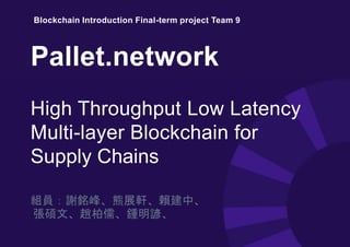 組員：謝銘峰、熊展軒、賴建中、
張碩文、趙柏儒、鍾明諺、
Pallet.network
High Throughput Low Latency
Multi-layer Blockchain for
Supply Chains
Blockchain Introduction Final-term project Team 9
 