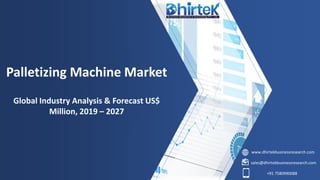 www.dhirtekbusinessresearch.com
sales@dhirtekbusinessresearch.com
+91 7580990088
Palletizing Machine Market
Global Industry Analysis & Forecast US$
Million, 2019 – 2027
 