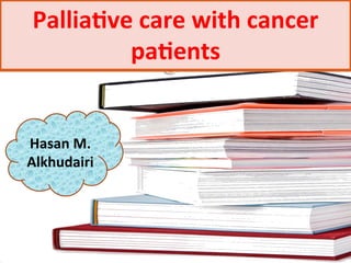 Pallia%ve	
  care	
  with	
  cancer	
  
pa%ents	
  
Hasan	
  M.	
  
Alkhudairi	
  
 