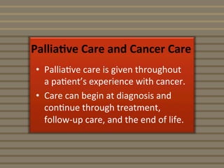 Pallia%ve	
  Care	
  and	
  Cancer	
  Care	
  
•  Pallia5ve	
  care	
  is	
  given	
  throughout	
  
a	
  pa5ent’s	
  expe...