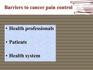Barriers to cancer pain control
•  Health professionals
•  Patients
•  Health system
 