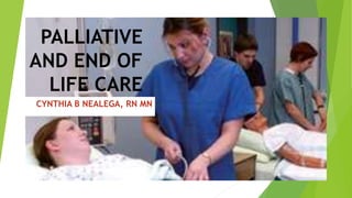 PALLIATIVE
AND END OF
LIFE CARE
CYNTHIA B NEALEGA, RN MN
 