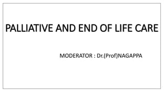 PALLIATIVE AND END OF LIFE CARE
MODERATOR : Dr.(Prof)NAGAPPA
 