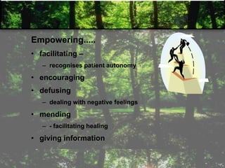 Empowering.....
• facilitating –
– recognises patient autonomy
• encouraging
• defusing
– dealing with negative feelings
• mending
– - facilitating healing
• giving information
 