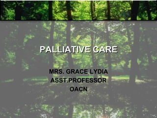 PALLIATIVE CARE
MRS. GRACE LYDIA
ASST.PROFESSOR
OACN
 