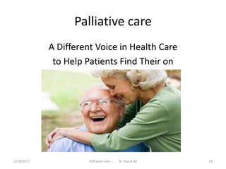 Palliative care
A Different Voice in Health Care
to Help Patients Find Their on
14Palliative care .... Dr. Riaz.K.M1/18/2017
 