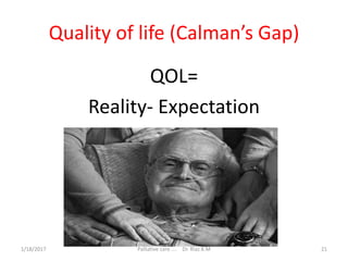 Quality of life (Calman’s Gap)
QOL=
Reality- Expectation
21Palliative care .... Dr. Riaz.K.M1/18/2017
 