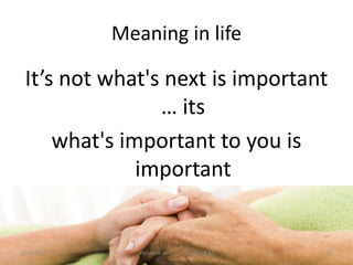 Meaning in life
It’s not what's next is important
… its
what's important to you is
important
25Palliative care .... Dr. Riaz.K.M1/18/2017
 