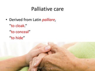 Palliative care
• Derived from Latin palliare,
"to cloak.“
“to conceal”
“to hide”
29Palliative care .... Dr. Riaz.K.M1/18/2017
 