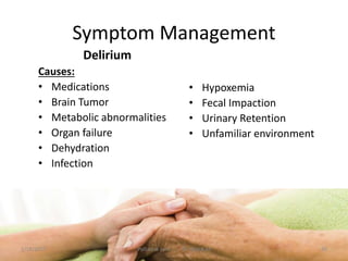 Symptom Management
Delirium
Causes:
• Medications
• Brain Tumor
• Metabolic abnormalities
• Organ failure
• Dehydration
• Infection
• Hypoxemia
• Fecal Impaction
• Urinary Retention
• Unfamiliar environment
40Palliative care .... Dr. Riaz.K.M1/18/2017
 