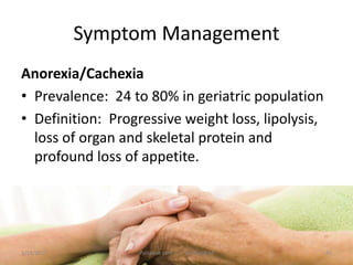 Symptom Management
Anorexia/Cachexia
• Prevalence: 24 to 80% in geriatric population
• Definition: Progressive weight loss, lipolysis,
loss of organ and skeletal protein and
profound loss of appetite.
45Palliative care .... Dr. Riaz.K.M1/18/2017
 