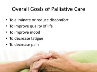 Overall Goals of Palliative Care
• To eliminate or reduce discomfort
• To improve quality of life
• To improve mood
• To decrease fatigue
• To decrease pain
60Palliative care .... Dr. Riaz.K.M1/18/2017
 