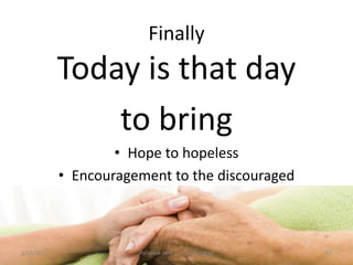 Finally
Today is that day
to bring
• Hope to hopeless
• Encouragement to the discouraged
67Palliative care .... Dr. Riaz.K.M1/18/2017
 