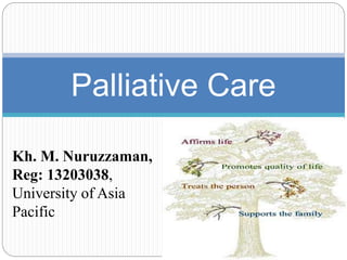 Palliative Care
Kh. M. Nuruzzaman,
Reg: 13203038,
University of Asia
Pacific
 