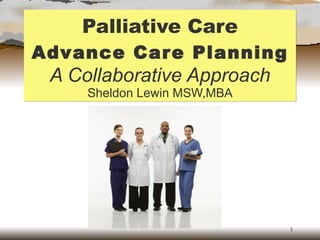 Palliative Care Advance Care Planning A Collaborative Approach Sheldon Lewin MSW,MBA 