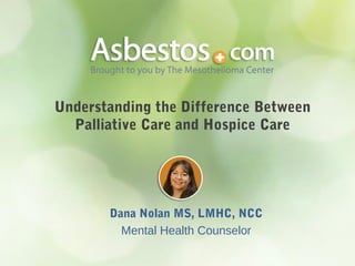Understanding the Difference Between
Palliative Care and Hospice Care

Dana Nolan MS, LMHC, NCC
Mental Health Counselor

 
