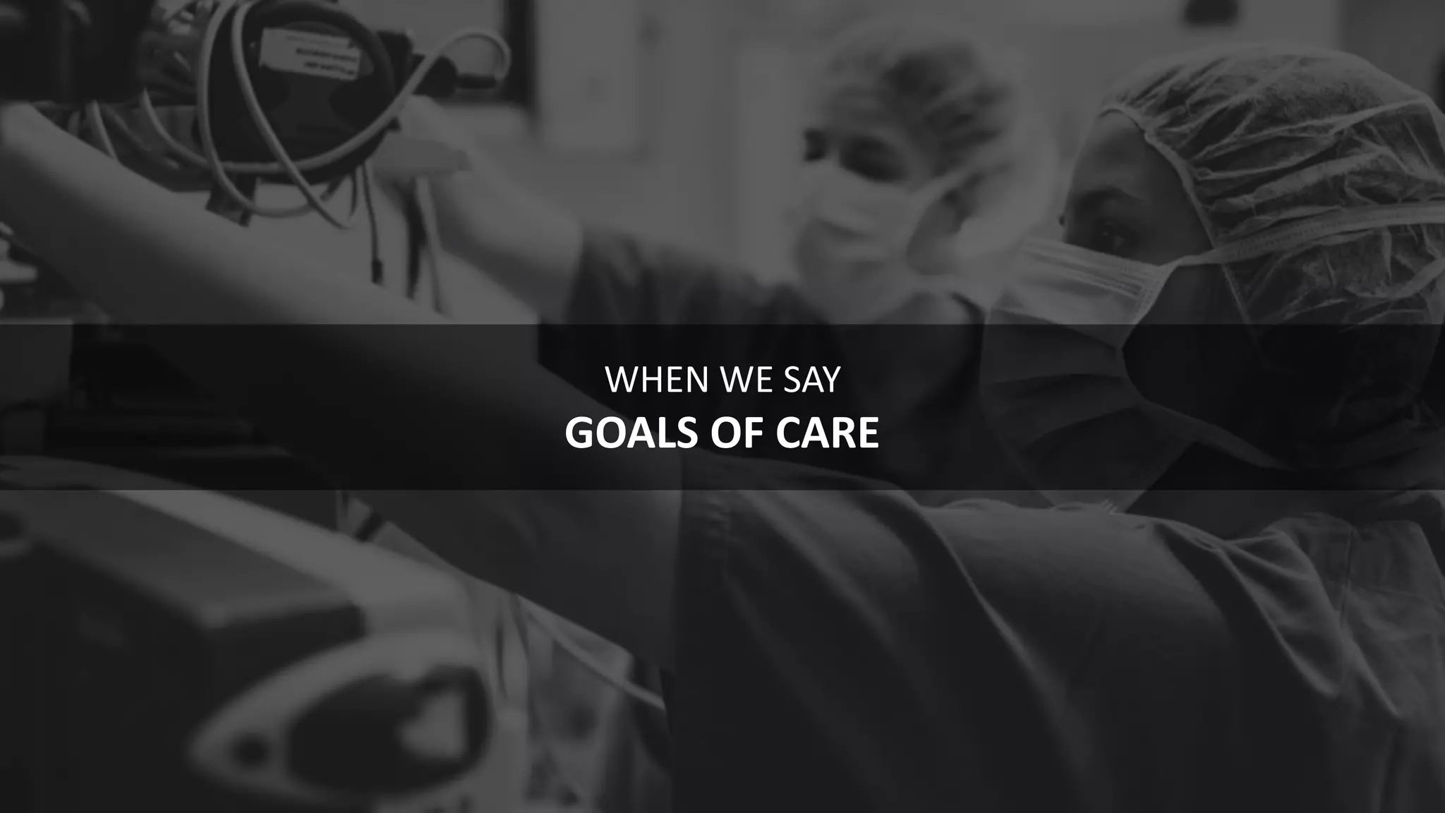 87
WHEN WE SAY
GOALS OF CARE
 