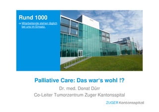 Dr. med. Donat Dürr
Co-Leiter Tumorzentrum Zuger Kantonsspital
Rund 1000
Mitarbeitende stehen täglich
bei uns im Einsatz.

Palliative Care: Das war‘s wohl !?
 