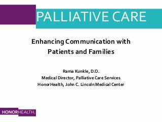 PALLIATIVE CARE
Enhancing Communication with
Patients and Families
Rama Kunkle, D.O.
Medical Director, Palliative Care Services
HonorHealth, John C. Lincoln Medical Center
 