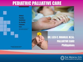 PEDIATRIC PALLIATIVE CARE

DR. LIZA C. MANALO, M.Sc.
PALLIATIVE CARE
Philippines

 