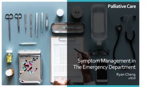 SymptomManagementin
TheEmergencyDepartment
Ryan Cheng
2/8/18
PalliativeCare
 