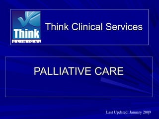 Think Clinical Services



PALLIATIVE CARE


               Last Updated: January 2009
                                        1
 