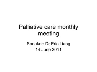 Palliative care monthly meeting Speaker: Dr Eric Liang 14 June 2011 
