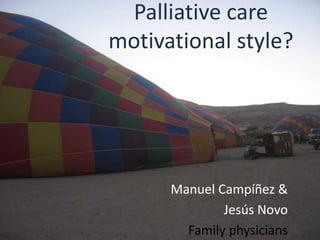 Palliative care
motivational style?
Manuel Campíñez &
Jesús Novo
Family physicians
 