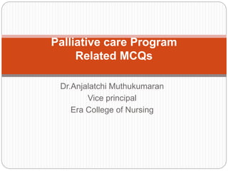 Dr.Anjalatchi Muthukumaran
Vice principal
Era College of Nursing
Palliative care Program
Related MCQs
 