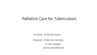 Palliative Care for Tuberculosis
Facilitator : Dr.Dinesh Kumar
Presenter : Dr.Darshna Sarvaiya
1st Year resident
Community Medicine
 