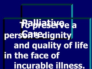 Palliative Care   To preserve a person’s dignity  and quality of life in the face of  incurable illness. (Pratt & Wood, 1998: 12) 