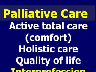 Palliative Care   A ctive total care (comfort) Holistic care Quality of life Inter profession 