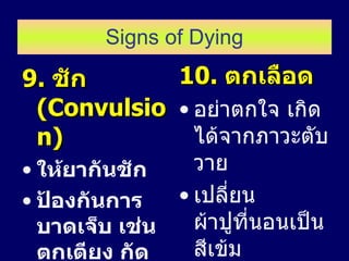 Signs of Dying 9.  ชัก  (Convulsion) ให้ยากันชัก ป้องกันการบาดเจ็บ เช่น ตกเตียง กัดลิ้น 10.  ตกเลือด อย่าตกใจ เกิดได้จากภาวะตับวาย เปลี่ยนผ้าปูที่นอนเป็นสีเข้ม 