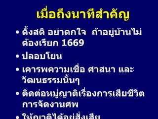 เมื่อถึงนาทีสำคัญ ตั้งสติ อย่าตกใจ  ถ้าอยู่บ้านไม่ต้องเรียก  1669 ปลอบโยน เคารพความเชื่อ ศาสนา และวัฒนธรรมนั้นๆ ติดต่อหมู่ญาติเรื่องการเสียชีวิต การจัดงานศพ ให้ญาติได้อยู่สั่งเสีย อยู่เป็นเพื่อนตลอดเวลา 