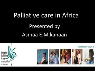 Palliative care in Africa
Presented by
Asmaa E.M.kanaan

 