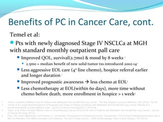 Benefits of PC in Cancer Care, cont.
Temel et al:
Pts with newly diagnosed Stage IV NSCLCa at MGH
with standard monthly o...