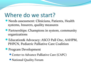 Where do we start?
Needs assessment: Clinicians, Patients, Health
systems, Insurers, quality measures
Partnerships: Cham...