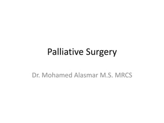 Palliative Surgery
Dr. Mohamed Alasmar M.S. MRCS

 