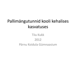 Pallimängutunnid kooli kehalises
          kasvatuses
               Tiiu Kukk
                 2012
      Pärnu Koidula Gümnaasium
 