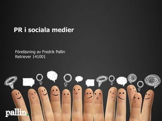 PR i sociala medier 
Föreläsning av Fredrik Pallin 
Retriever 141001 
 
