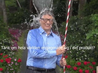 Tänk om hela världen engagerade sig i din produkt?
 