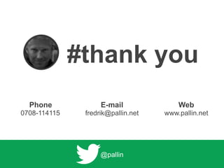 #thank you
Phone
0708-114115
E-mail
fredrik@pallin.net
Web
www.pallin.net
@pallin
 
