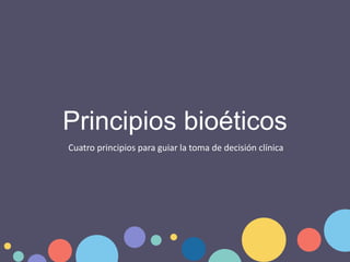Cuatro principios para guiar la toma de decisión clínica
Principios bioéticos
 