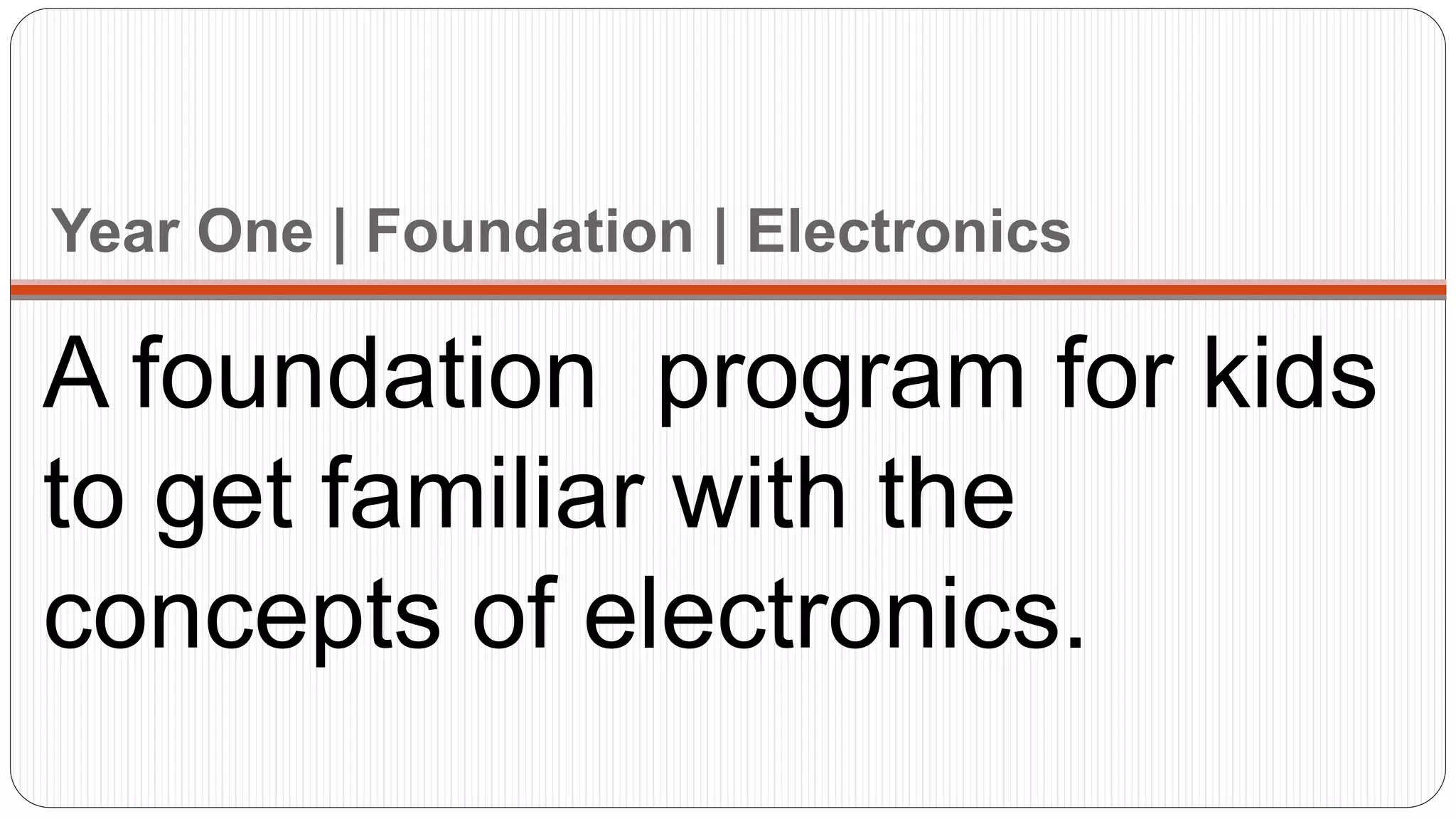 Year One | Foundation | Electronics
A foundation program for kids
to get familiar with the
concepts of electronics.
 