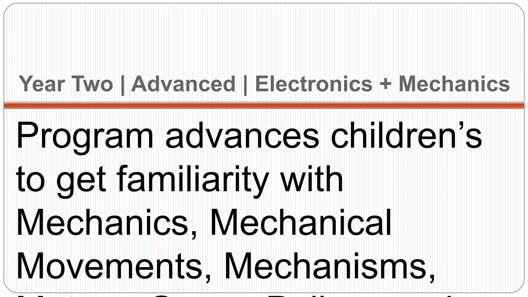 Year Two | Advanced | Electronics + Mechanics
Program advances children’s
to get familiarity with
Mechanics, Mechanical
Movements, Mechanisms,
 