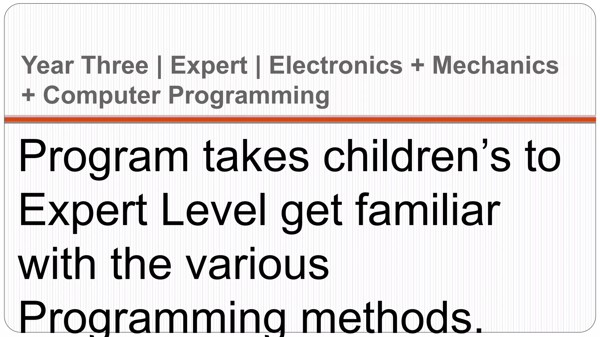 Year Three | Expert | Electronics + Mechanics
+ Computer Programming
Program takes children’s to
Expert Level get familiar
with the various
Programming methods.
 