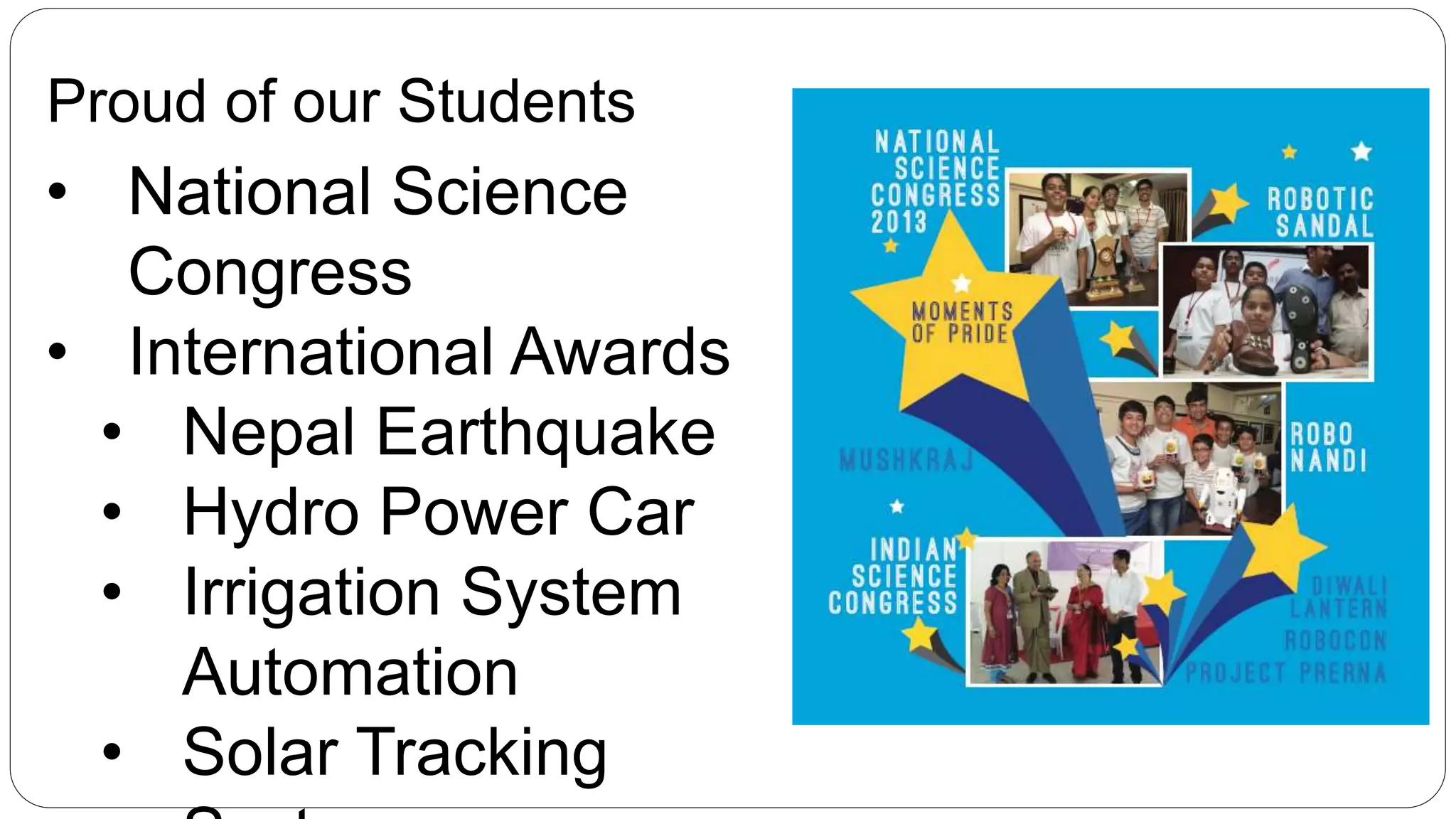 Proud of our Students
• National Science
Congress
• International Awards
• Nepal Earthquake
• Hydro Power Car
• Irrigation System
Automation
• Solar Tracking
 