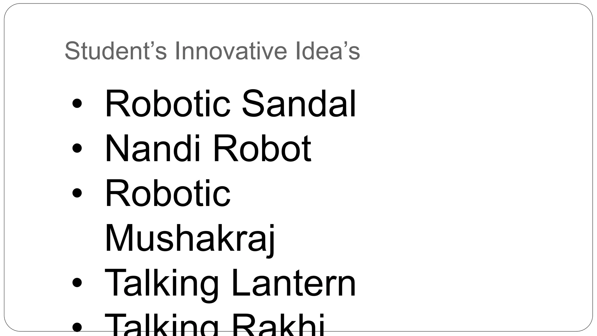 Student’s Innovative Idea’s
• Robotic Sandal
• Nandi Robot
• Robotic
Mushakraj
• Talking Lantern
 
