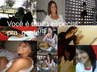Você é muito especial pra  gente!!!