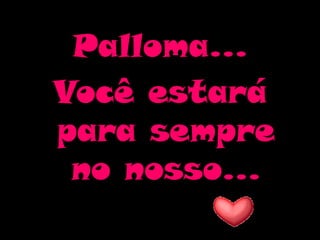 Palloma...Você estará para sempre no nosso...